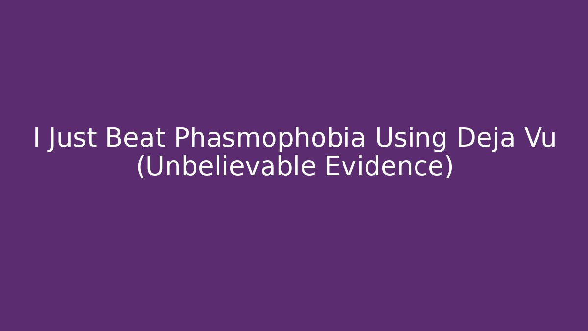 I Just Beat Phasmophobia Using Deja Vu (Unbelievable Evidence)