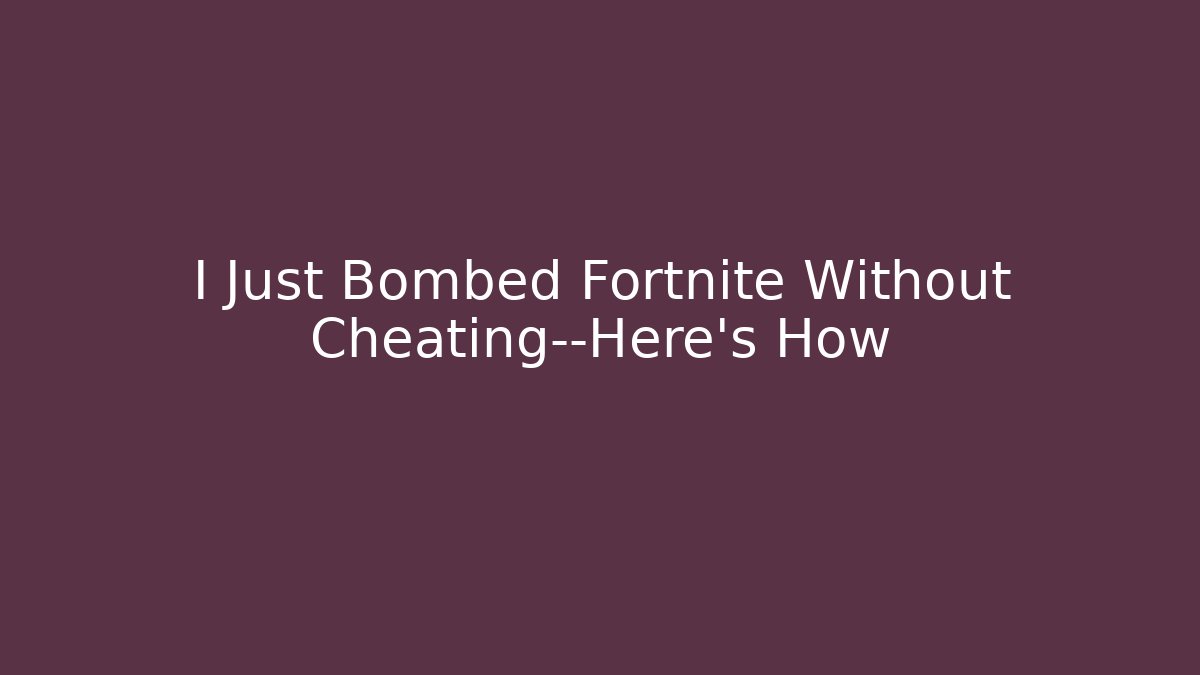 I Just Bombed Fortnite Without Cheating—Here’s How