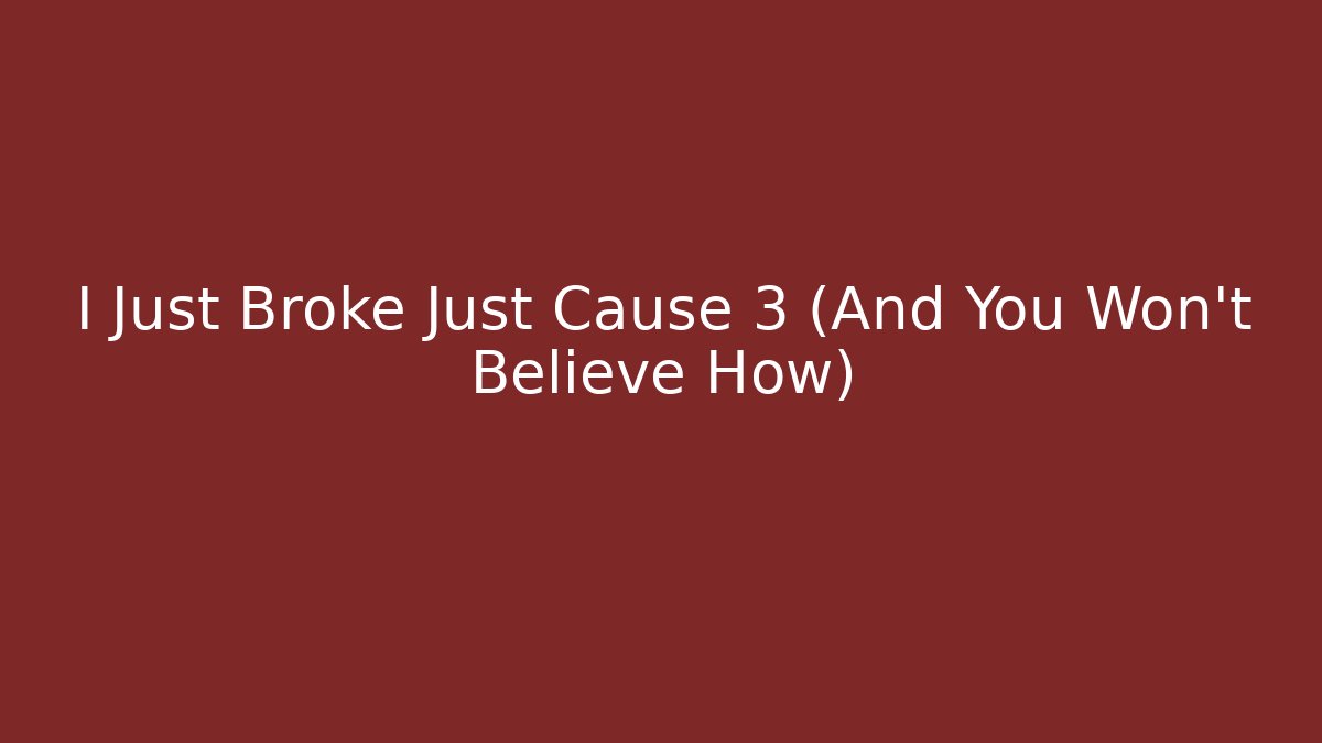 I Just Broke Just Cause 3 (And You Won't Believe How)