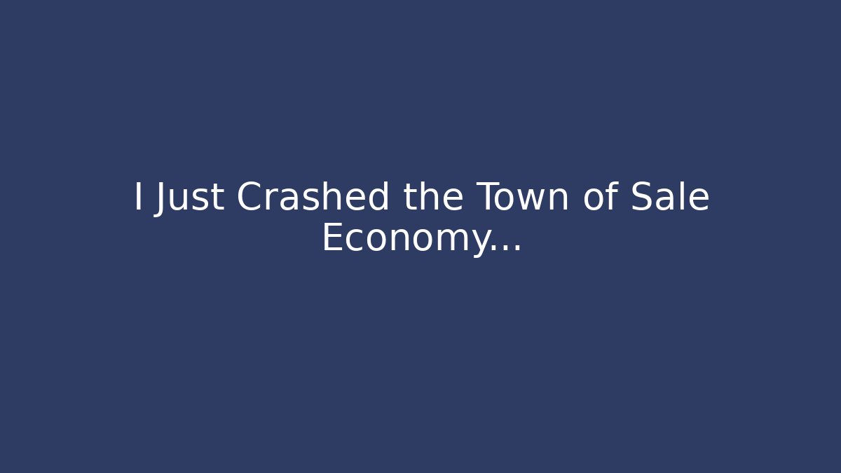 I Just Crashed the Town of Sale Economy…