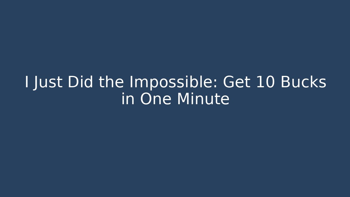 I Just Did the Impossible: Get 10 Bucks in One Minute