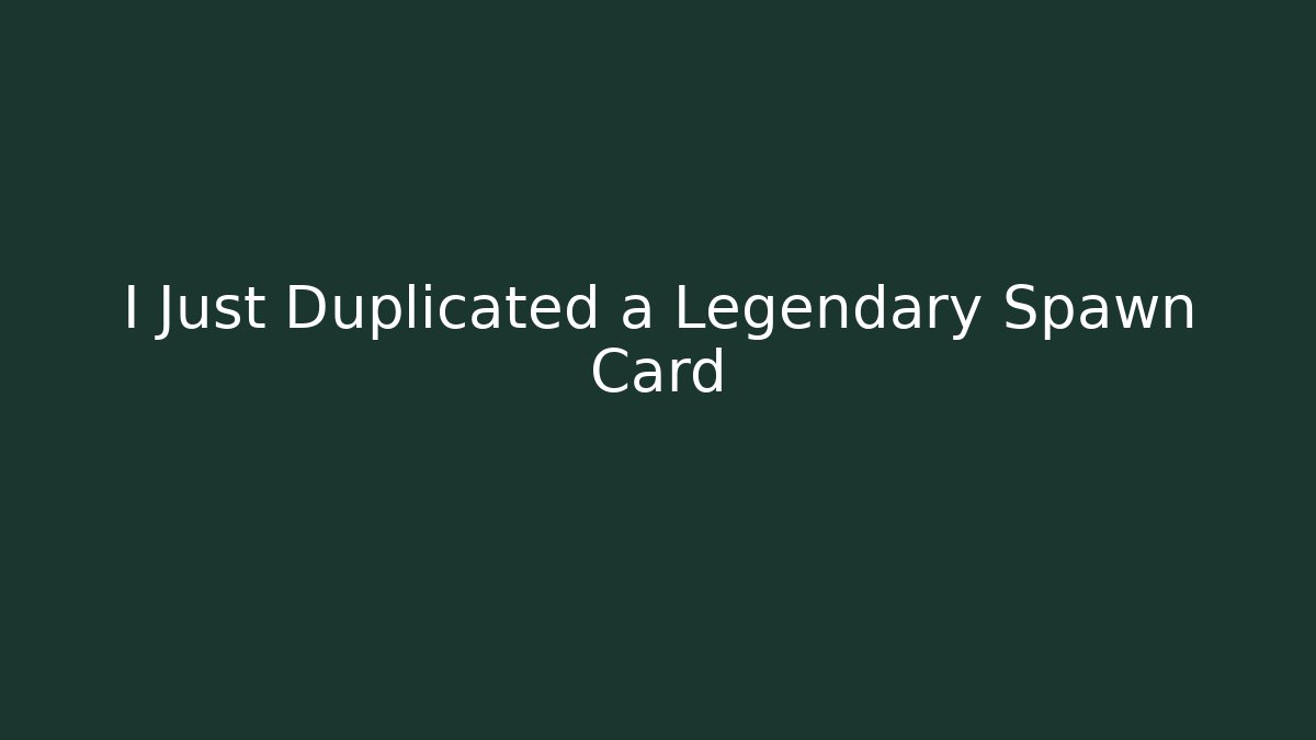 I Just Duplicated a Legendary Spawn Card