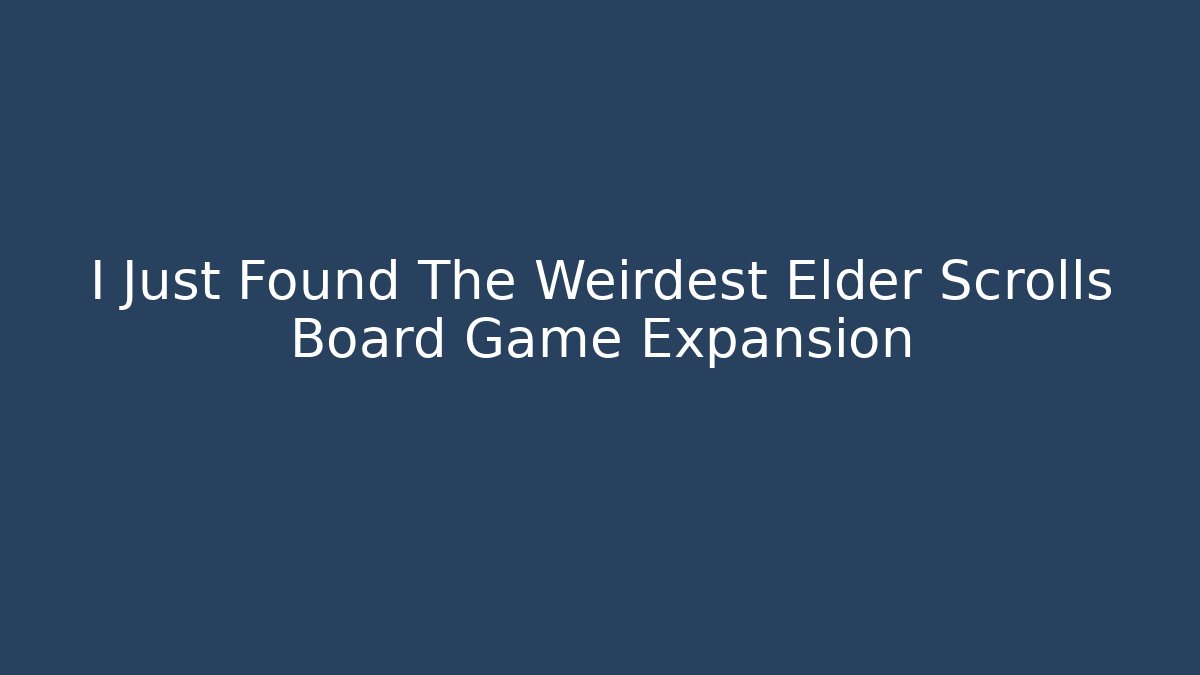 I Just Found The Weirdest Elder Scrolls Board Game Expansion