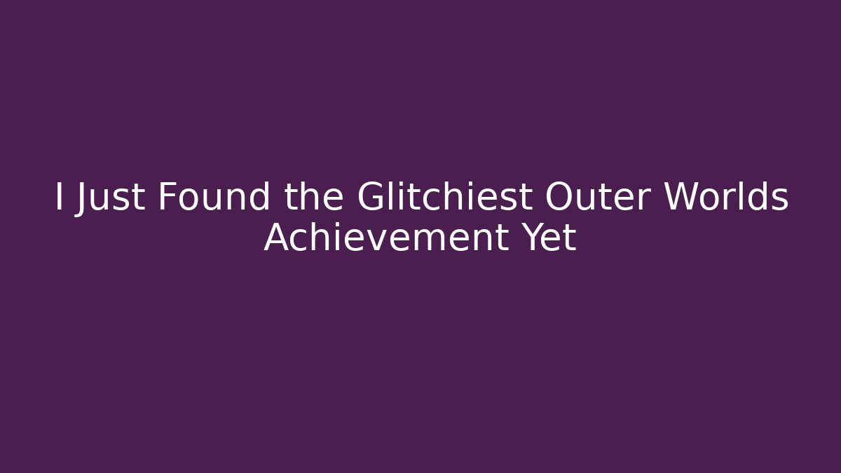 I Just Found the Glitchiest Outer Worlds Achievement Yet
