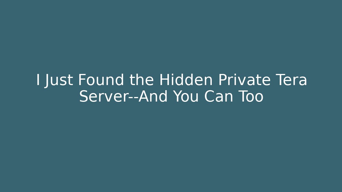 I Just Found the Hidden Private Tera Server—And You Can Too