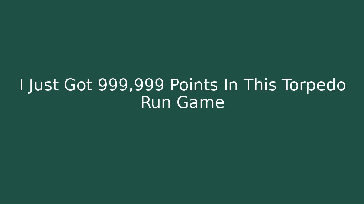 I Just Got 999,999 Points In This Torpedo Run Game