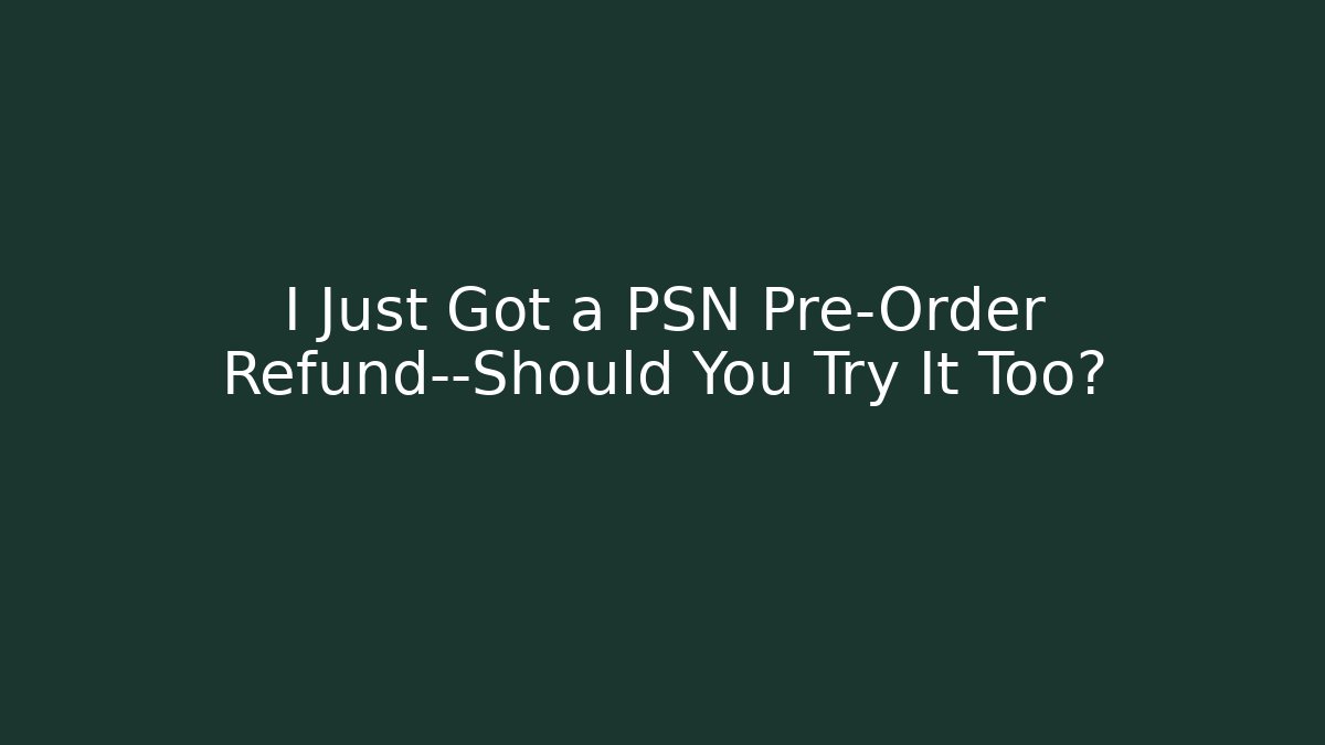 I Just Got a PSN Pre-Order Refund—Should You Try It Too?