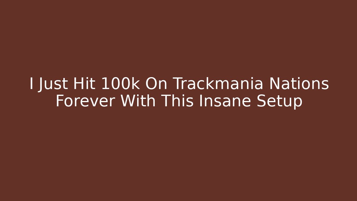I Just Hit 100k On Trackmania Nations Forever With This Insane Setup