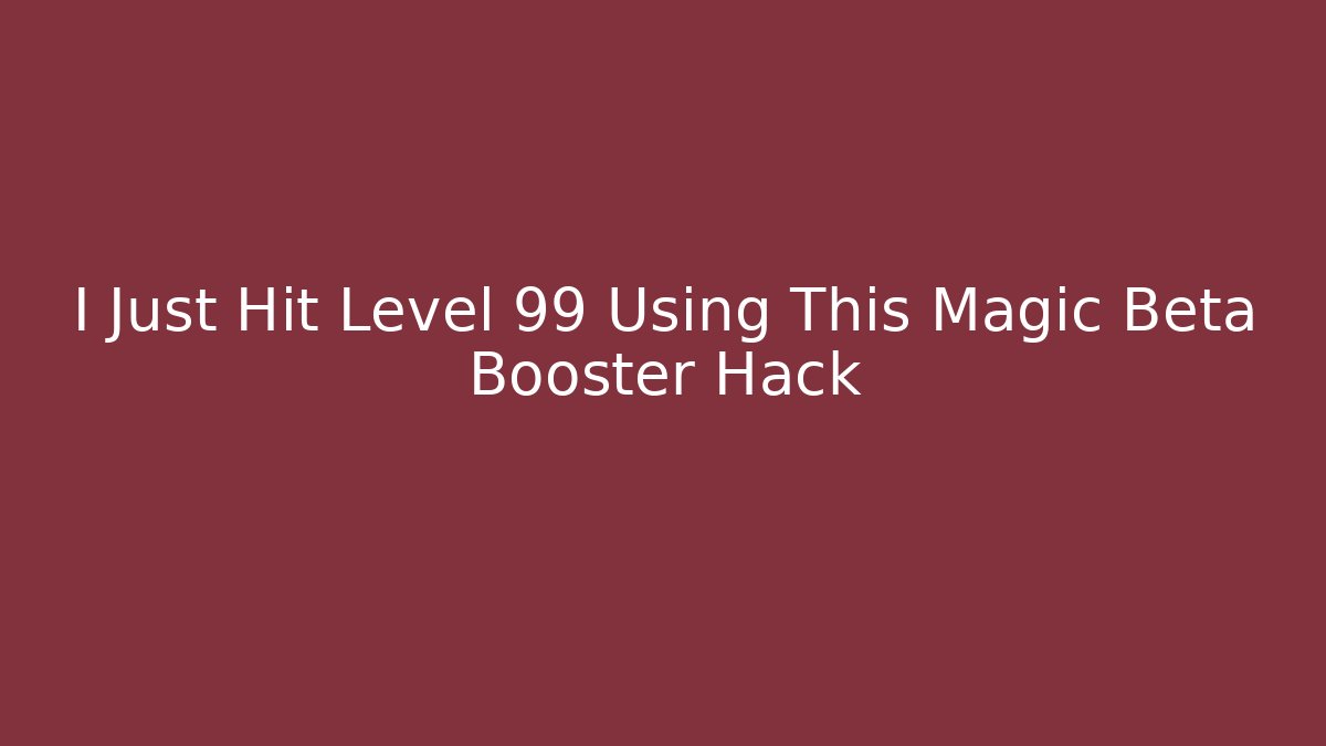 I Just Hit Level 99 Using This Magic Beta Booster Hack