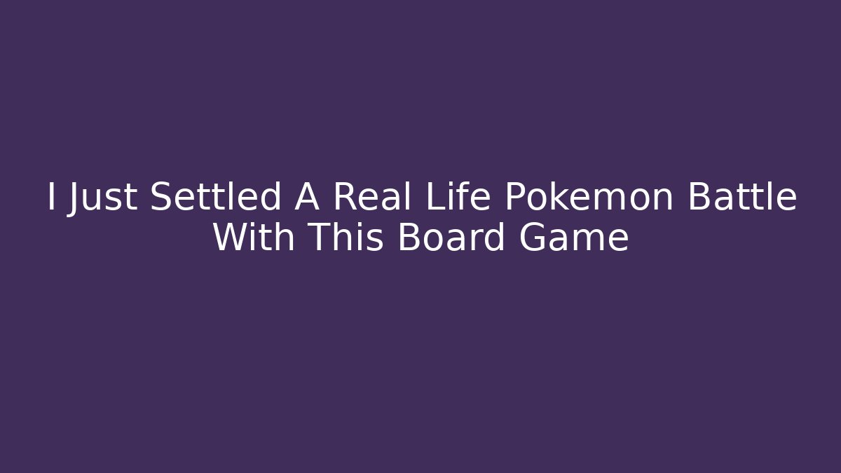 I Just Settled A Real Life Pokemon Battle With This Board Game