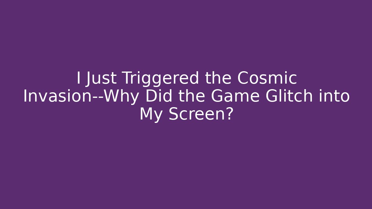 I Just Triggered the Cosmic Invasion—Why Did the Game Glitch into My Screen?
