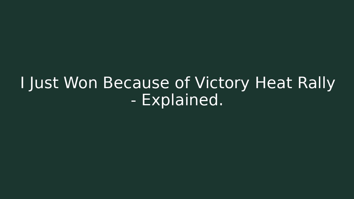 I Just Won Because of Victory Heat Rally - Explained.