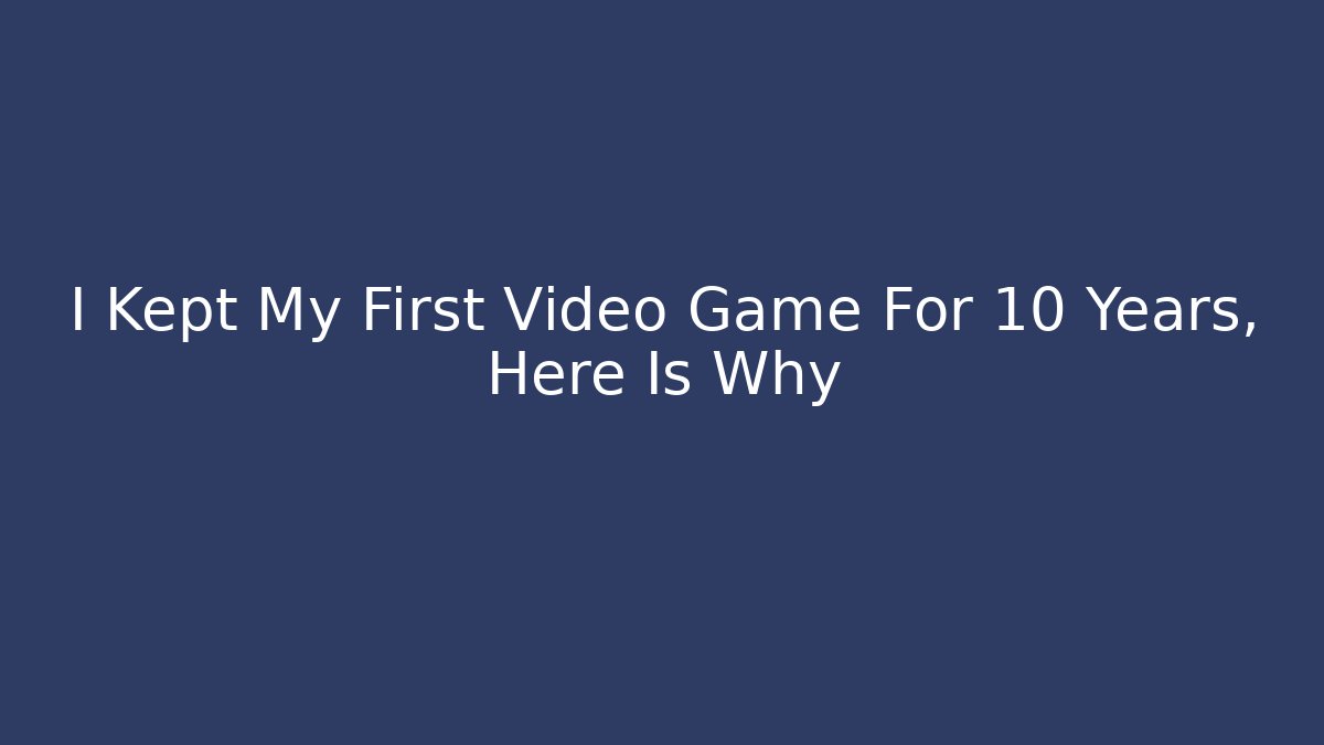 I Kept My First Video Game For 10 Years, Here Is Why