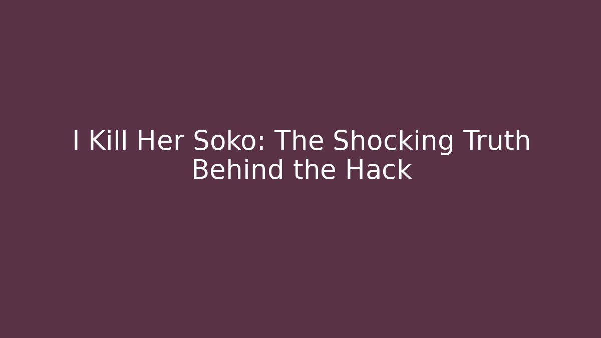 I Kill Her Soko: The Shocking Truth Behind the Hack