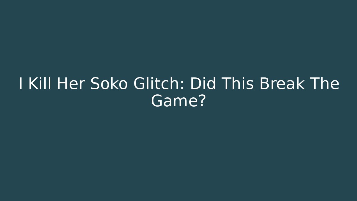 I Kill Her Soko Glitch: Did This Break The Game?