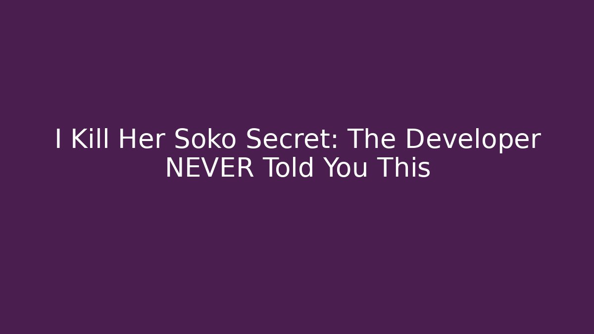 I Kill Her Soko Secret: The Developer NEVER Told You This