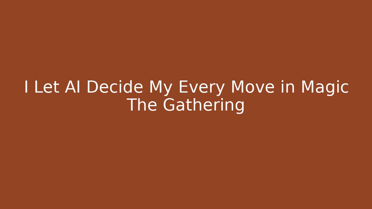 I Let AI Decide My Every Move in Magic The Gathering