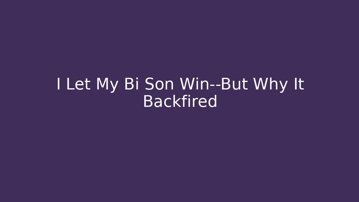I Let My Bi Son Win—But Why It Backfired