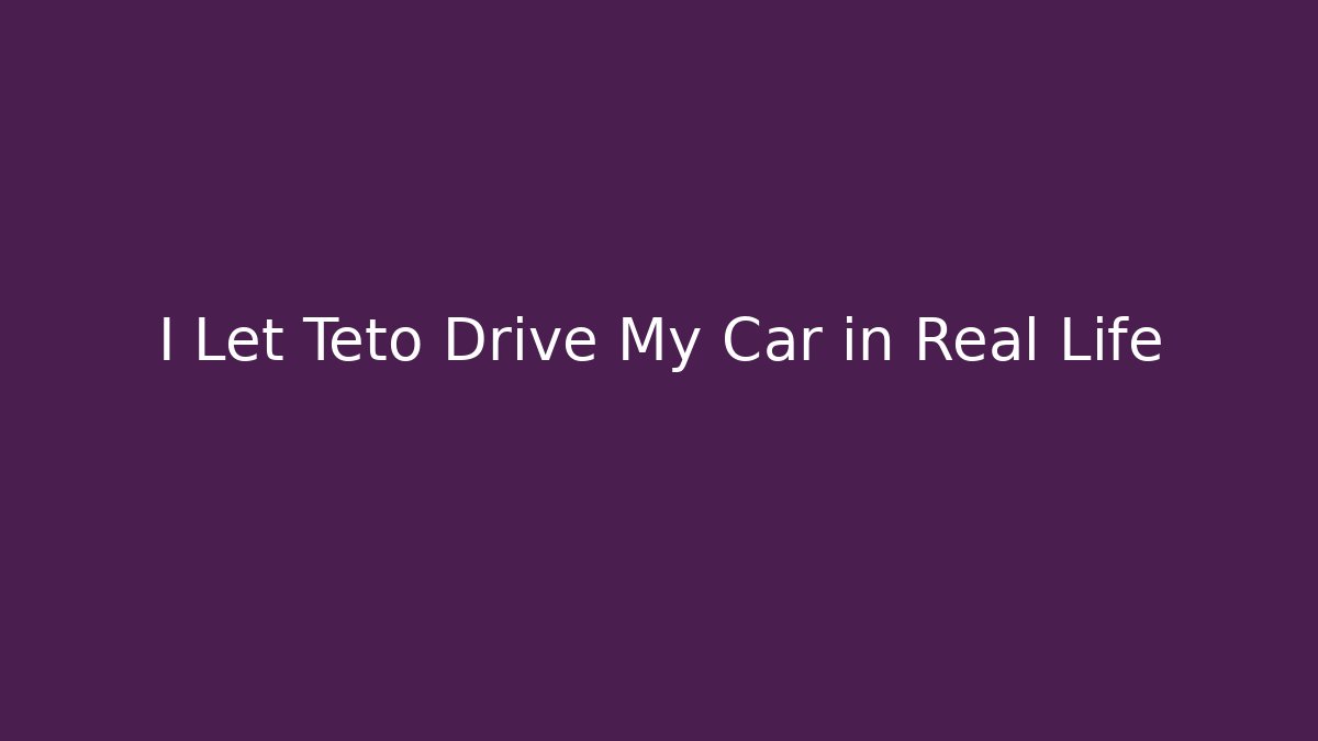 I Let Teto Drive My Car in Real Life