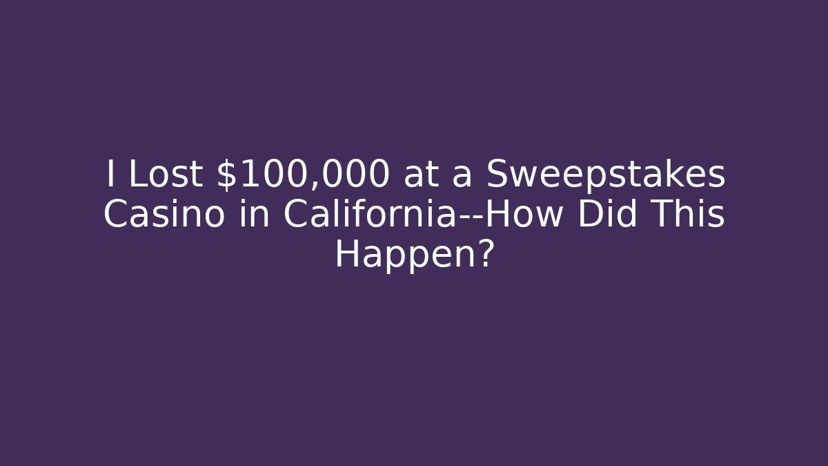 I Lost $100,000 at a Sweepstakes Casino in California—How Did This Happen?