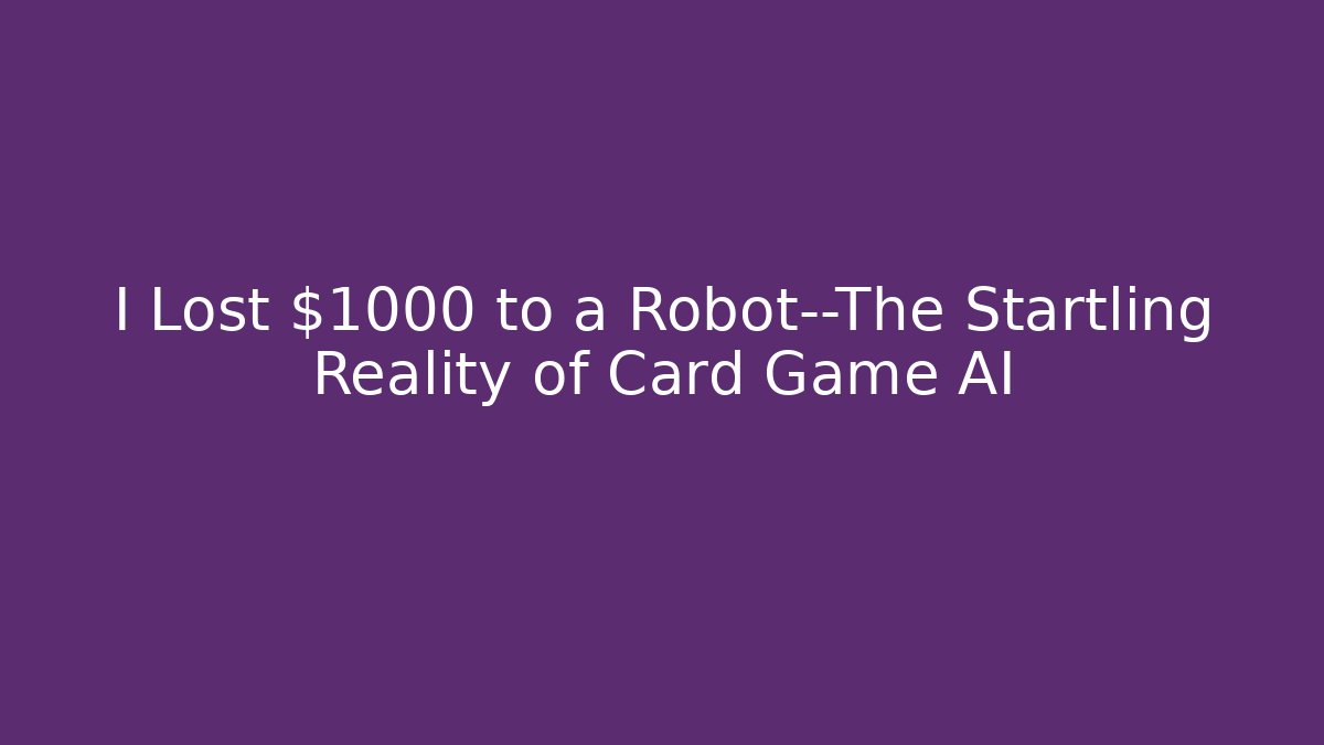 I Lost $1000 to a Robot—The Startling Reality of Card Game AI