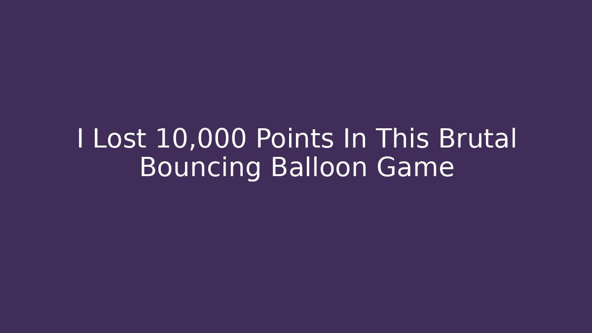 I Lost 10,000 Points In This Brutal Bouncing Balloon Game