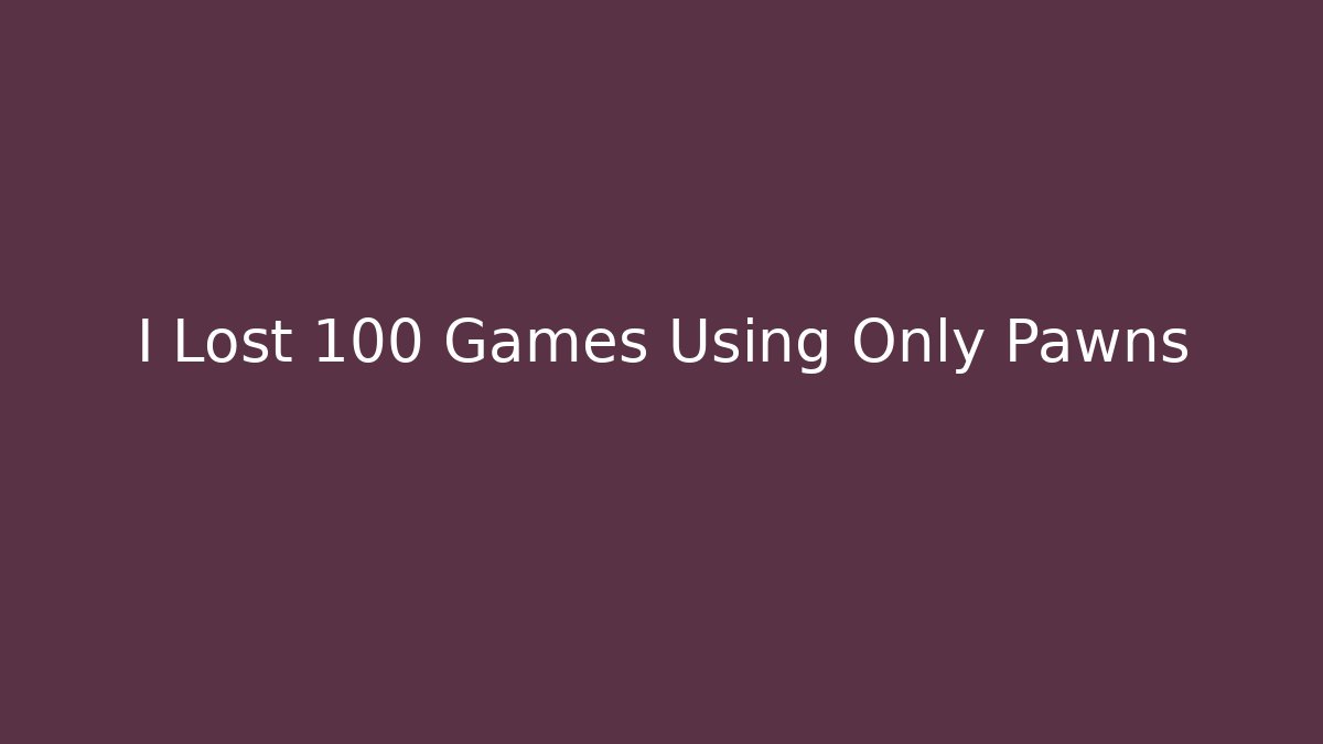 I Lost 100 Games Using Only Pawns