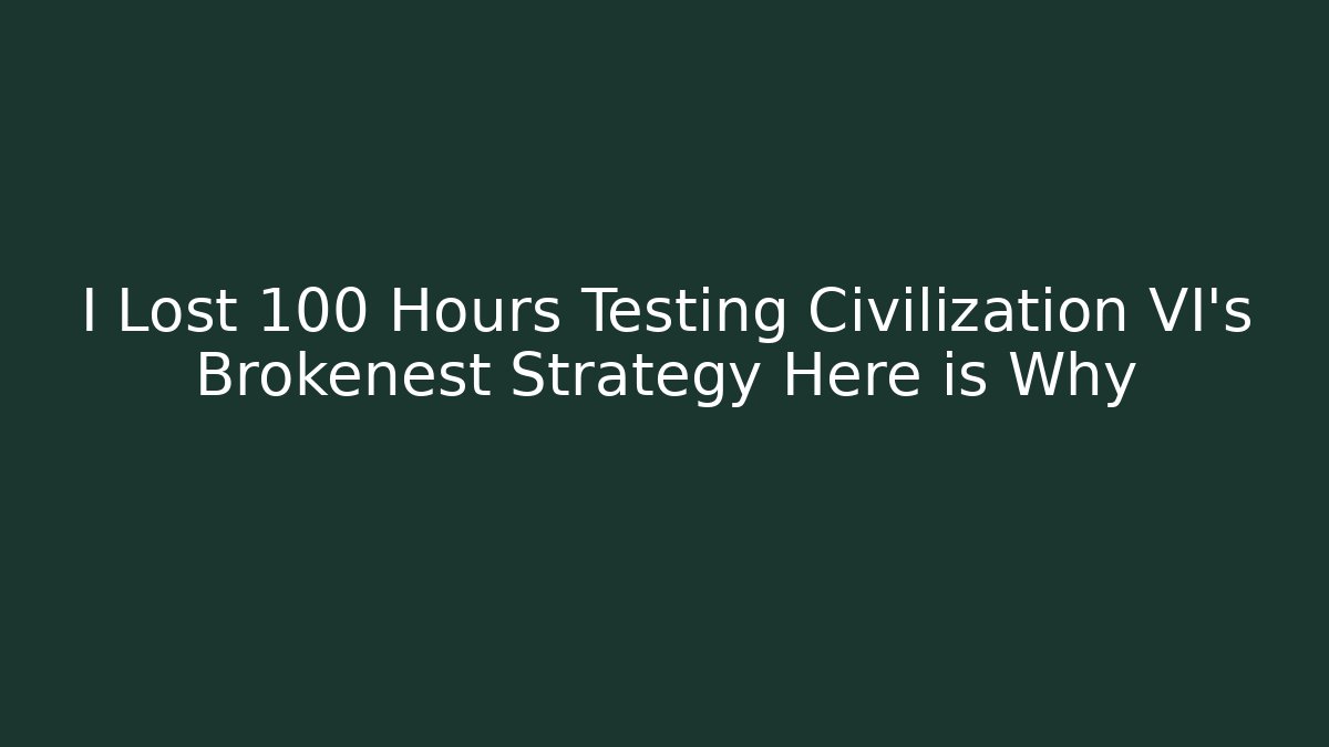 I Lost 100 Hours Testing Civilization VI's Brokenest Strategy Here is Why