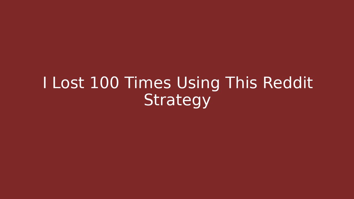 I Lost 100 Times Using This Reddit Strategy