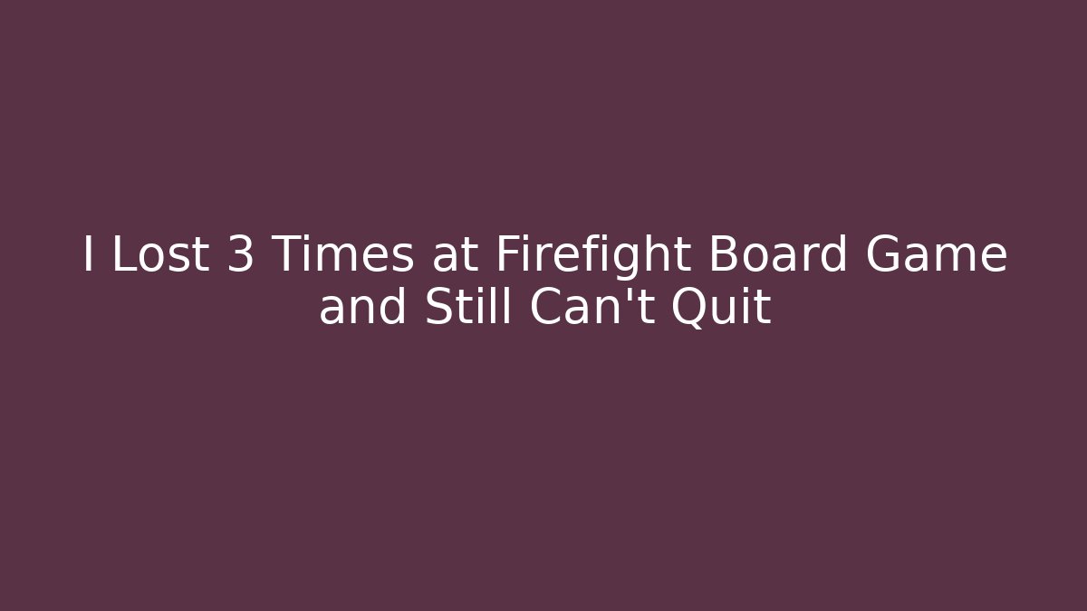I Lost 3 Times at Firefight Board Game and Still Can't Quit