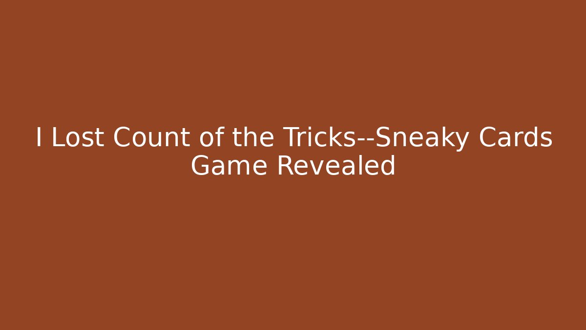 I Lost Count of the Tricks—Sneaky Cards Game Revealed