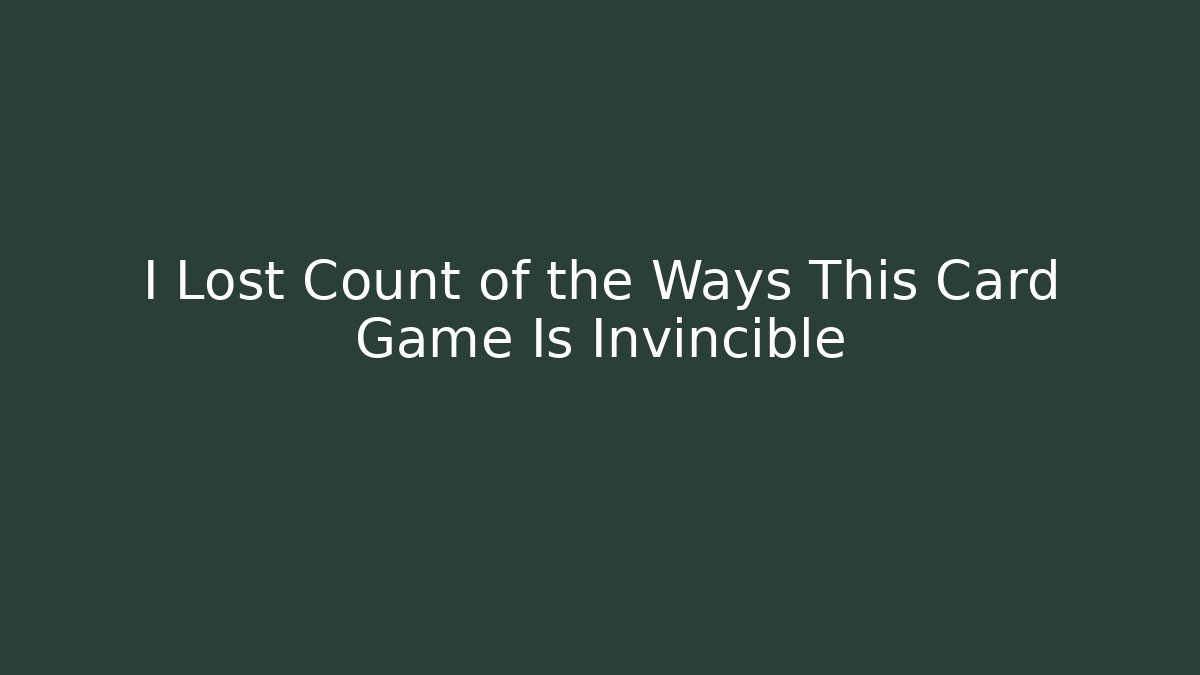 I Lost Count of the Ways This Card Game Is Invincible