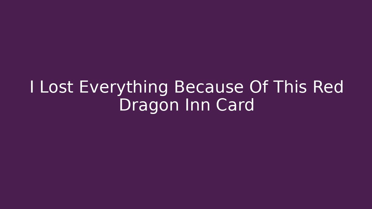 I Lost Everything Because Of This Red Dragon Inn Card