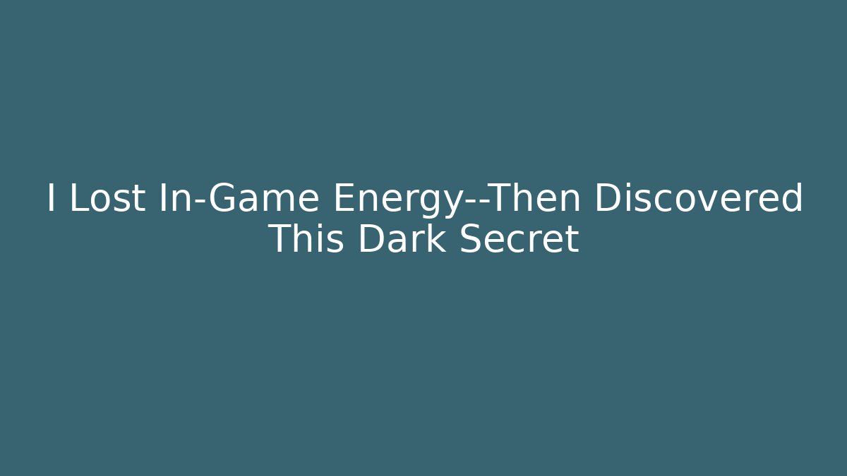 I Lost In-Game Energy—Then Discovered This Dark Secret