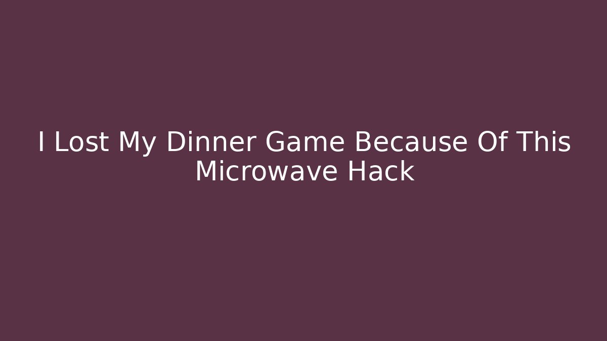 I Lost My Dinner Game Because Of This Microwave Hack