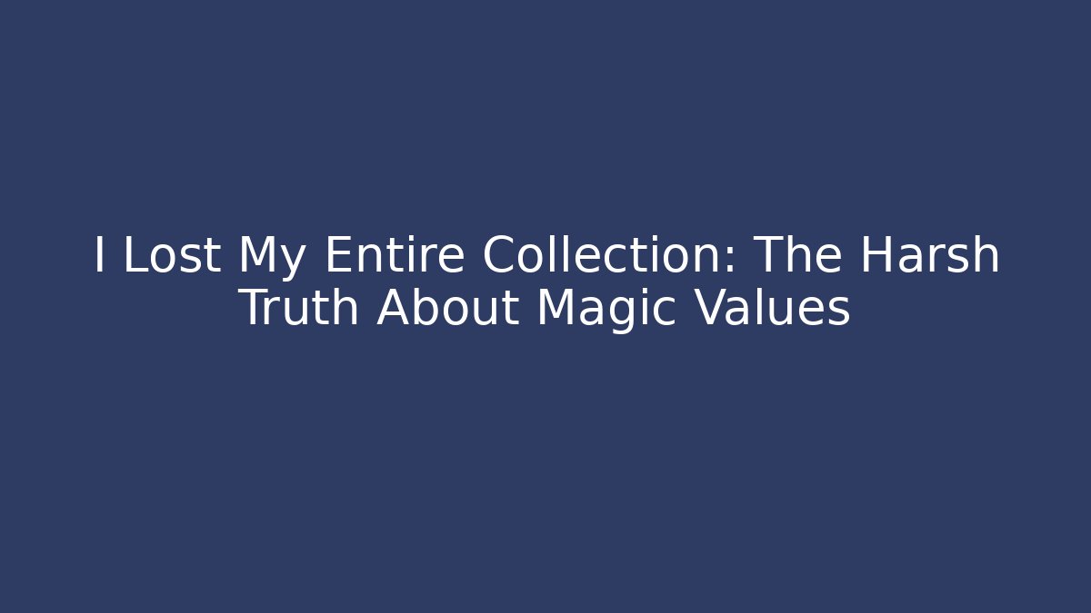 I Lost My Entire Collection: The Harsh Truth About Magic Values