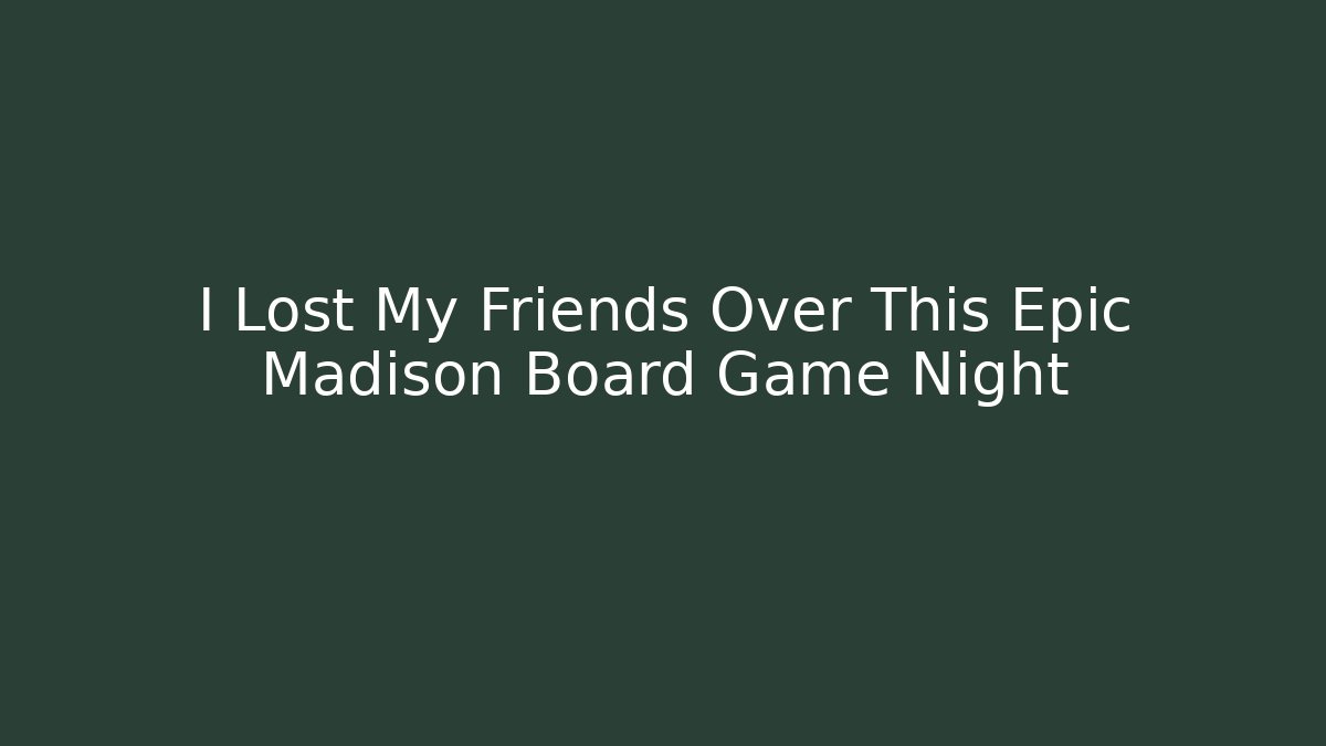 I Lost My Friends Over This Epic Madison Board Game Night - Critter Realm