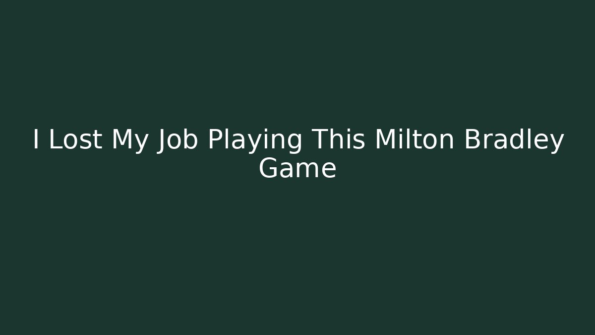 I Lost My Job Playing This Milton Bradley Game