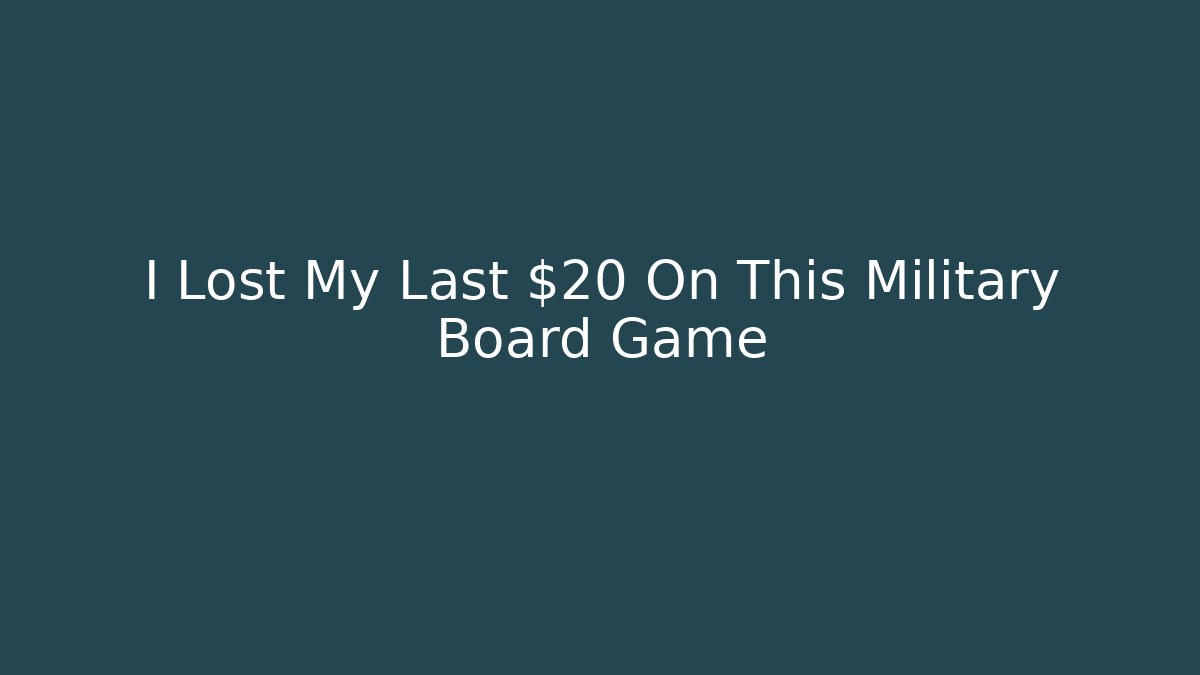 I Lost My Last $20 On This Military Board Game