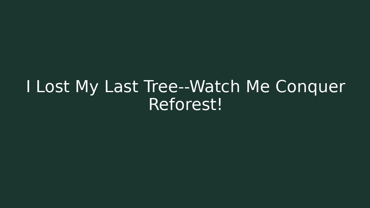 I Lost My Last Tree—Watch Me Conquer Reforest!