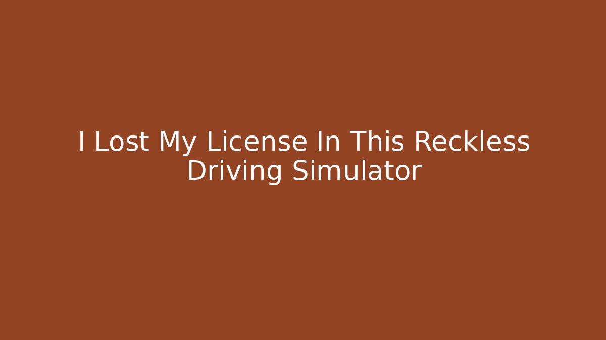 I Lost My License In This Reckless Driving Simulator