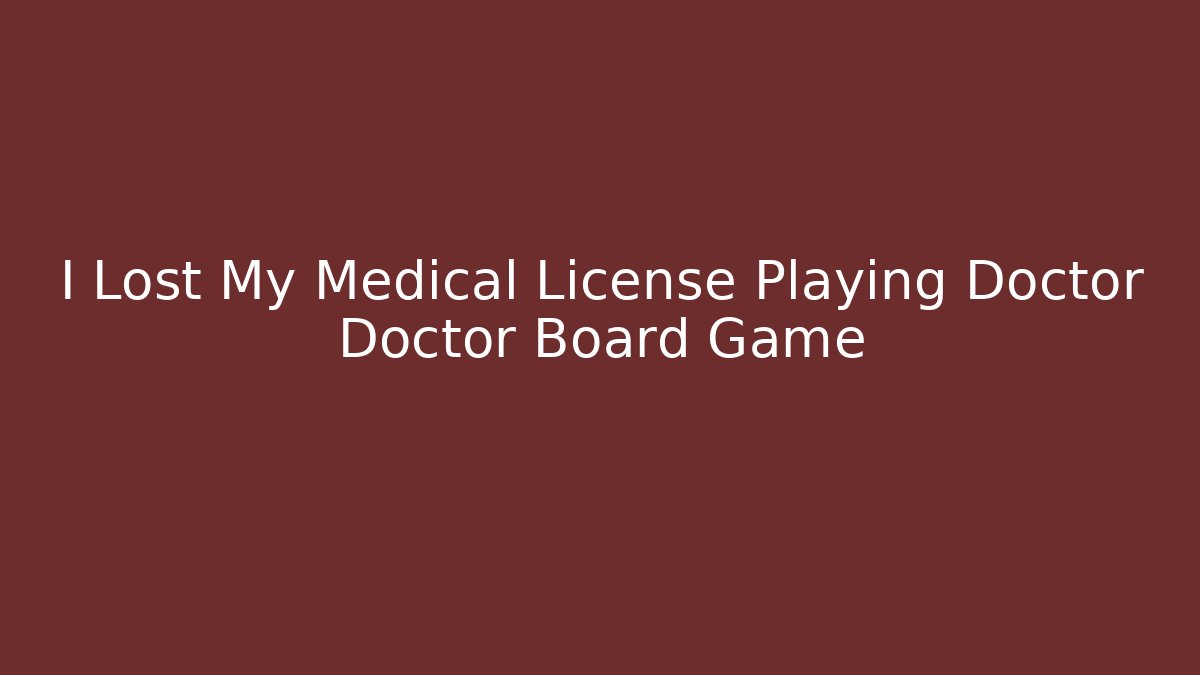 I Lost My Medical License Playing Doctor Doctor Board Game - Critter Realm
