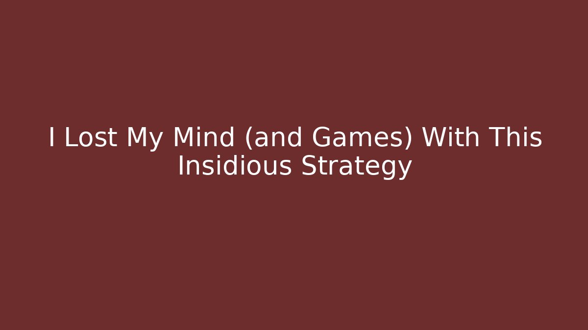 I Lost My Mind (and Games) With This Insidious Strategy