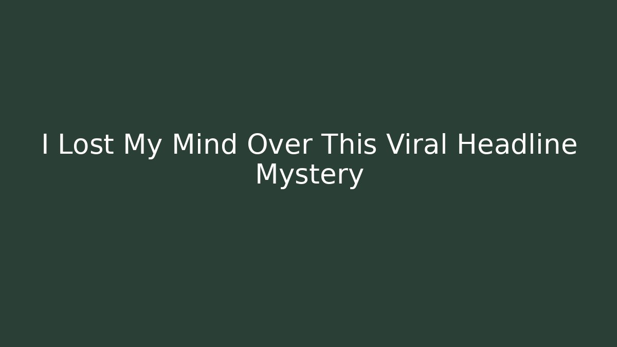 I Lost My Mind Over This Viral Headline Mystery