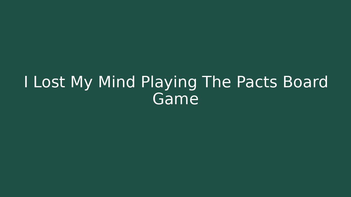 I Lost My Mind Playing The Pacts Board Game