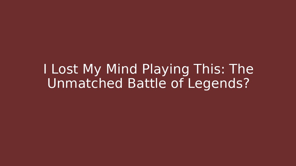I Lost My Mind Playing This: The Unmatched Battle of Legends?