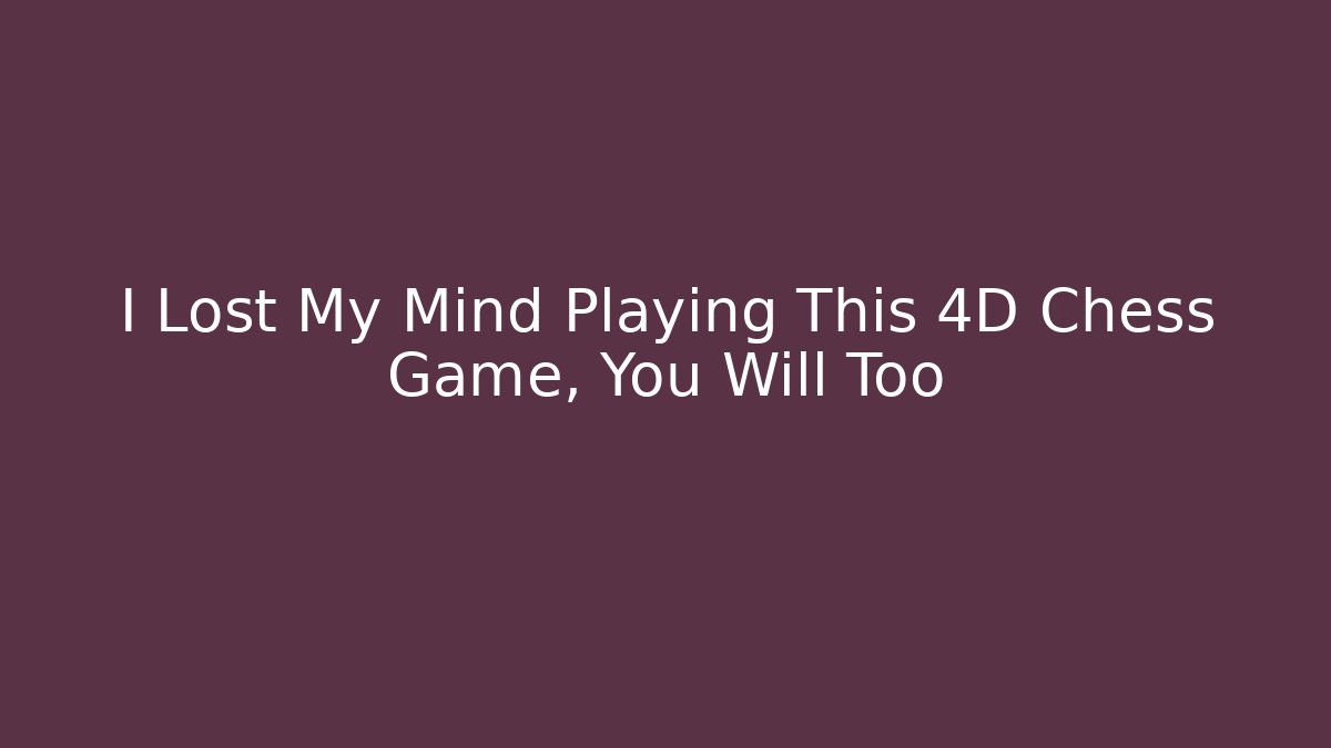I Lost My Mind Playing This 4D Chess Game, You Will Too
