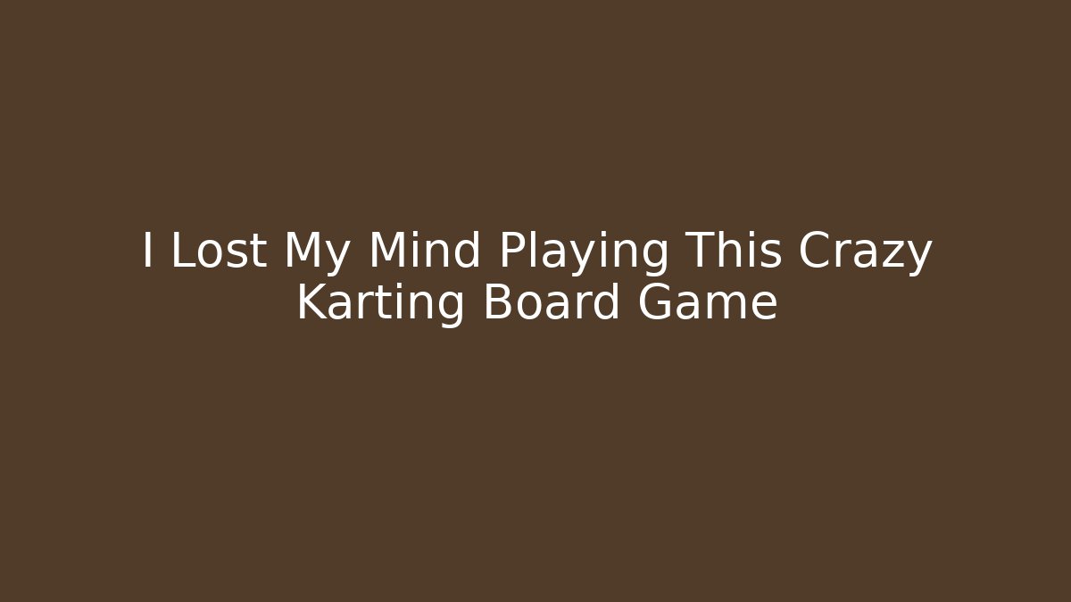 I Lost My Mind Playing This Crazy Karting Board Game