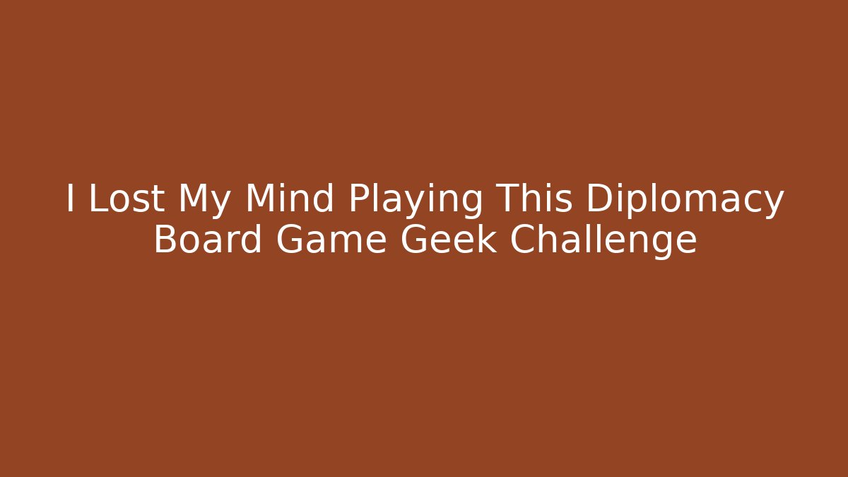 I Lost My Mind Playing This Diplomacy Board Game Geek Challenge