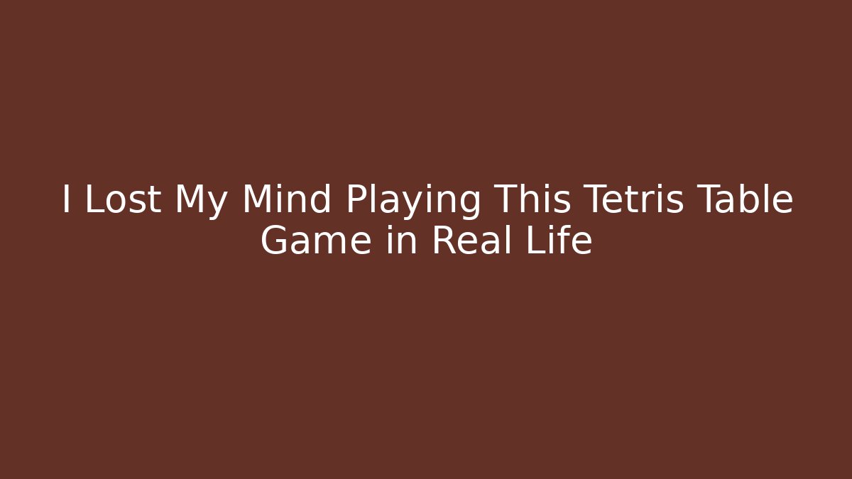 I Lost My Mind Playing This Tetris Table Game in Real Life